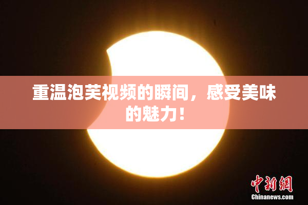 重温泡芙视频的瞬间，感受美味的魅力！