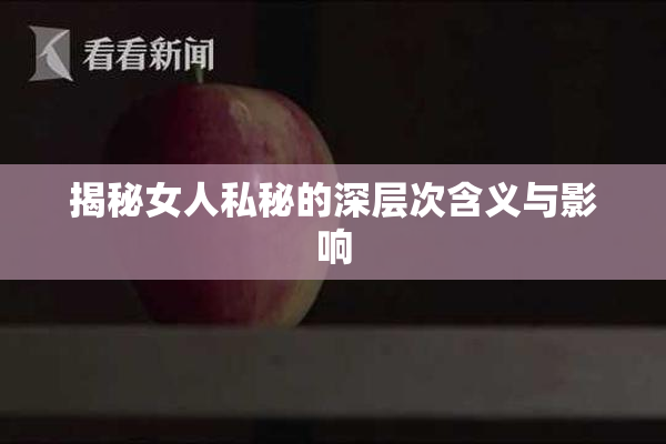 揭秘女人私秘的深层次含义与影响