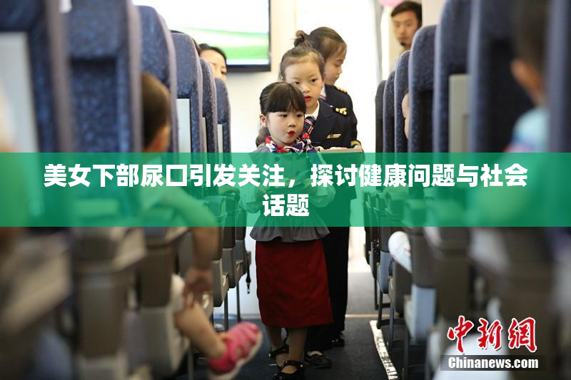 美女下部尿囗引发关注，探讨健康问题与社会话题