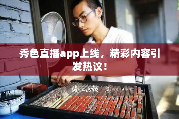 秀色直播app上线，精彩内容引发热议！