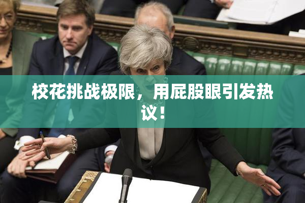校花挑战极限，用屁股眼引发热议！