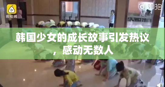 韩国少女的成长故事引发热议，感动无数人