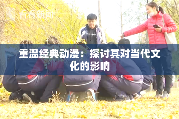 重温经典动漫：探讨其对当代文化的影响