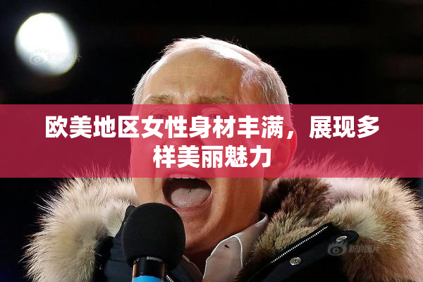 欧美地区女性身材丰满，展现多样美丽魅力