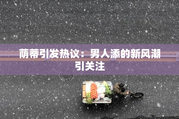 荫蒂引发热议：男人添的新风潮引关注