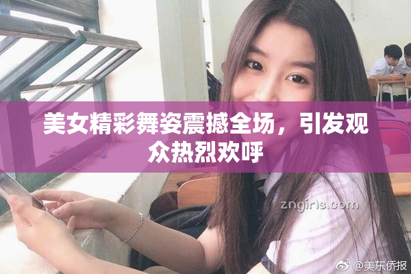 美女精彩舞姿震撼全场，引发观众热烈欢呼