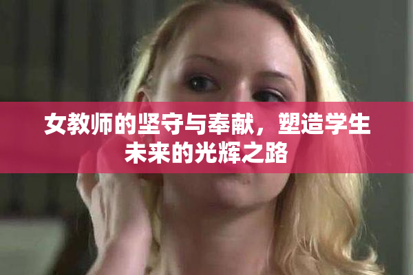女教师的坚守与奉献，塑造学生未来的光辉之路