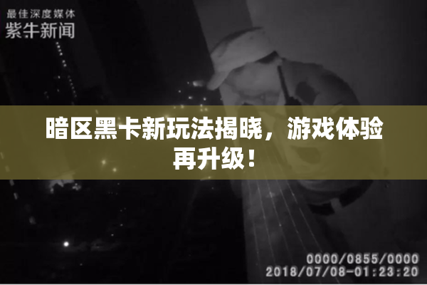 暗区黑卡新玩法揭晓，游戏体验再升级！