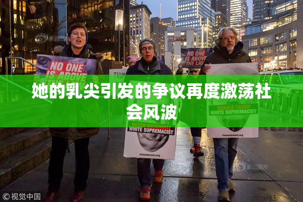 她的乳尖引发的争议再度激荡社会风波