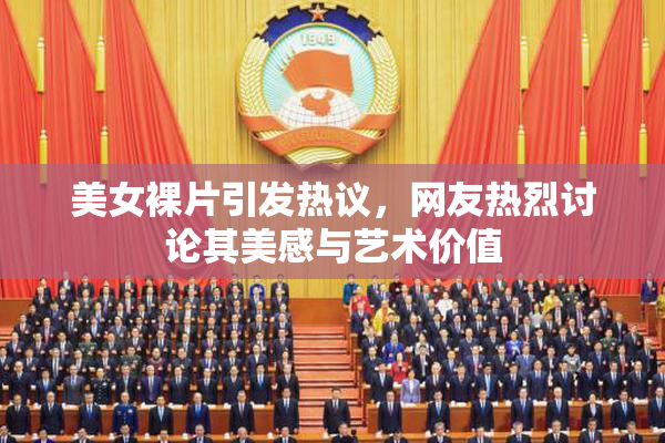 美女裸片引发热议，网友热烈讨论其美感与艺术价值