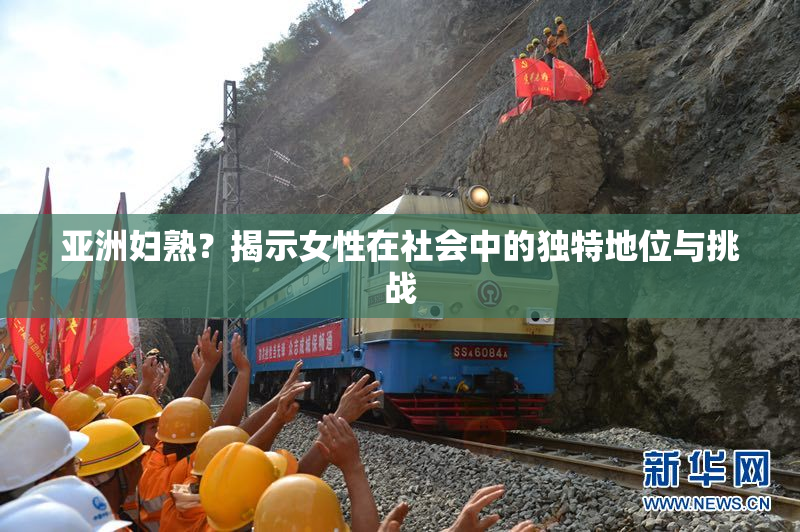 亚洲妇熟？揭示女性在社会中的独特地位与挑战