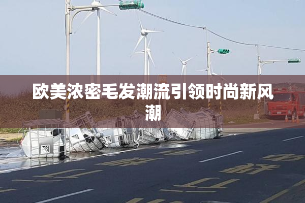 欧美浓密毛发潮流引领时尚新风潮