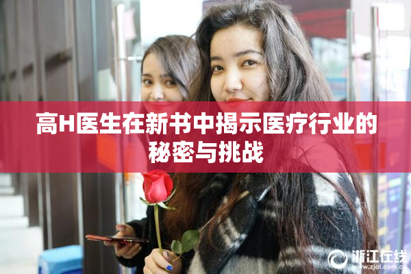 高H医生在新书中揭示医疗行业的秘密与挑战
