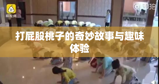 打屁股桃子的奇妙故事与趣味体验