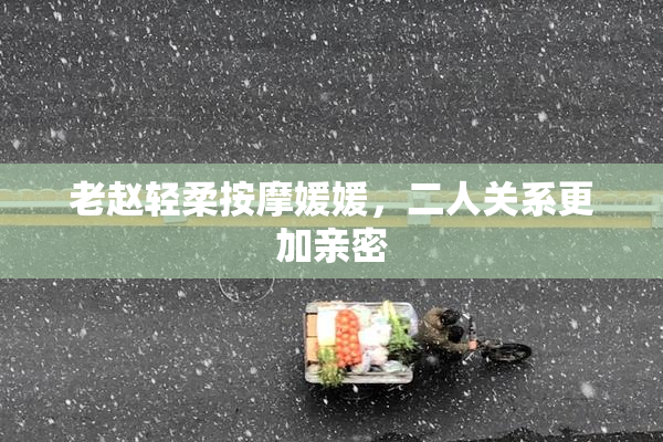 老赵轻柔按摩媛媛，二人关系更加亲密