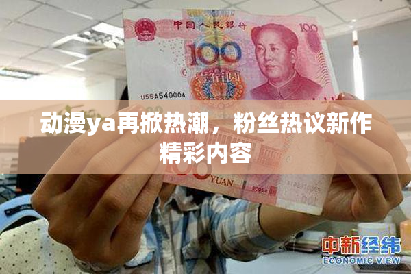 动漫ya再掀热潮，粉丝热议新作精彩内容