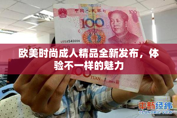 欧美时尚成人精品全新发布，体验不一样的魅力