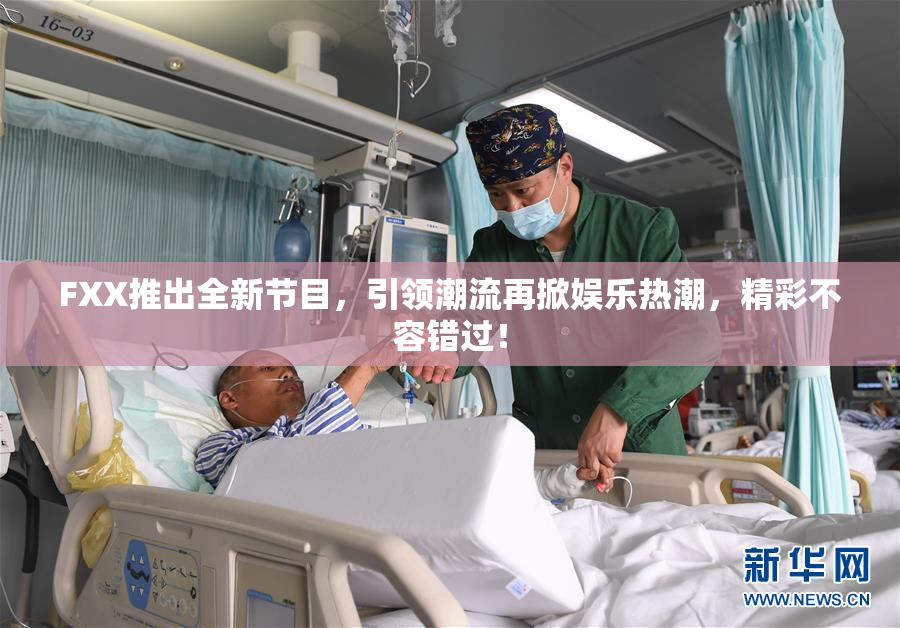 FXX推出全新节目，引领潮流再掀娱乐热潮，精彩不容错过！