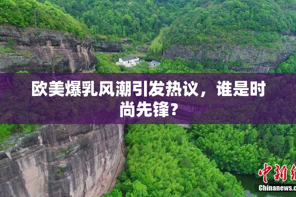 欧美爆乳风潮引发热议，谁是时尚先锋？