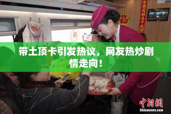 带土顶卡引发热议，网友热炒剧情走向！