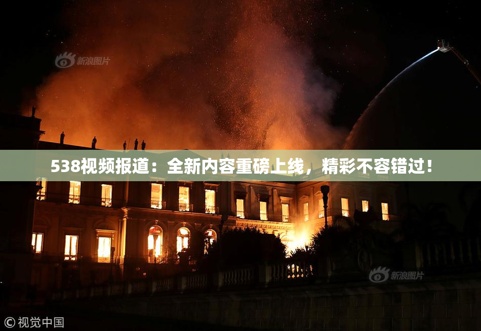 538视频报道：全新内容重磅上线，精彩不容错过！
