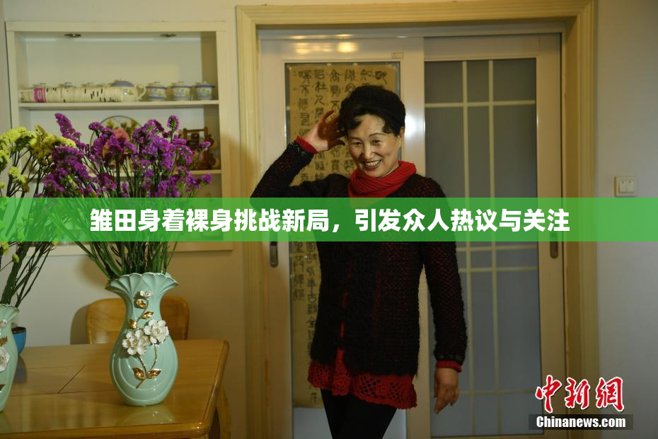 雏田身着裸身挑战新局，引发众人热议与关注