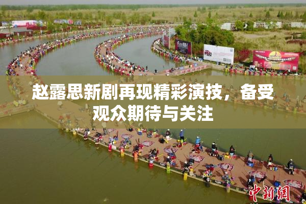 赵露思新剧再现精彩演技，备受观众期待与关注