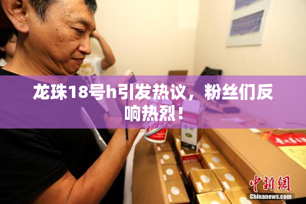 龙珠18号h引发热议，粉丝们反响热烈！