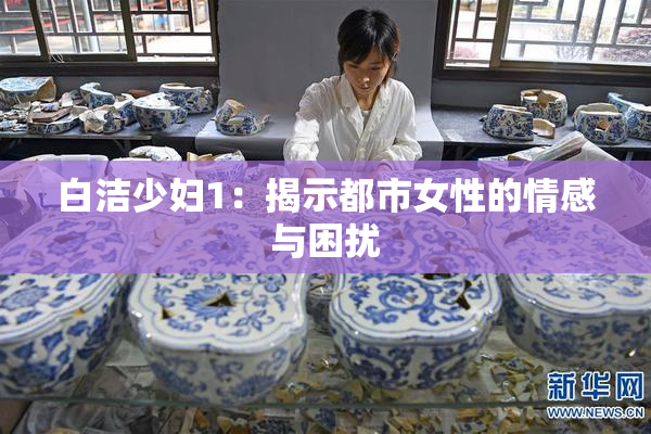 白洁少妇1：揭示都市女性的情感与困扰