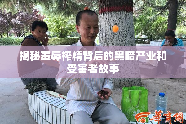 揭秘羞辱榨精背后的黑暗产业和受害者故事