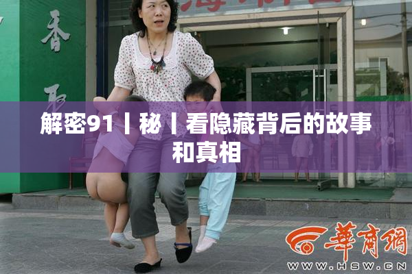 解密91丨秘丨看隐藏背后的故事和真相