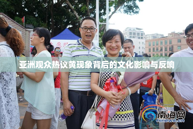亚洲观众热议黄现象背后的文化影响与反响