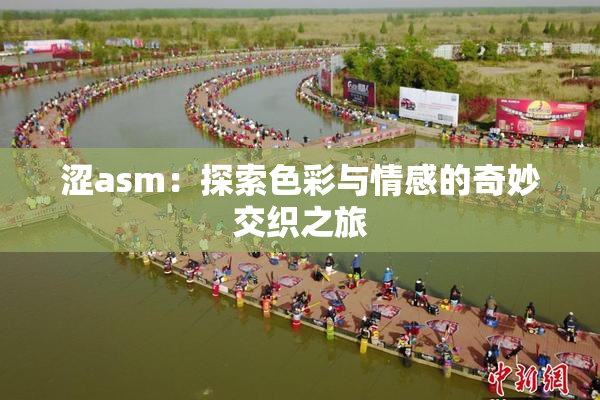 涩asm：探索色彩与情感的奇妙交织之旅
