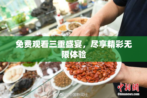 免费观看三重盛宴，尽享精彩无限体验