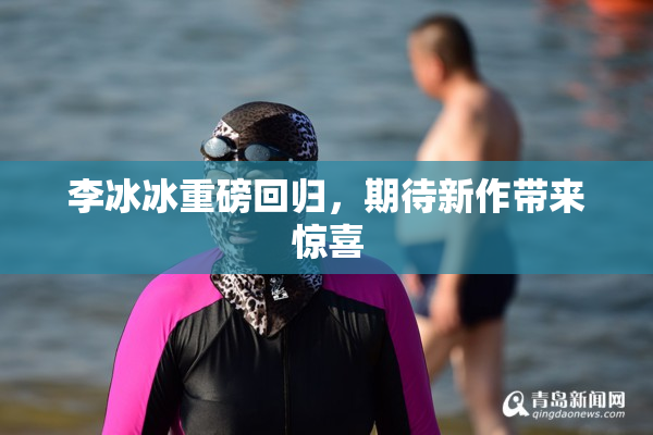李冰冰重磅回归，期待新作带来惊喜
