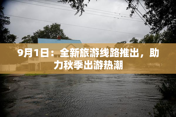 9月1日：全新旅游线路推出，助力秋季出游热潮