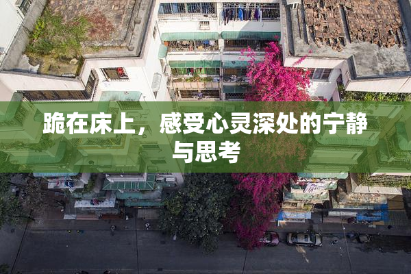 跪在床上，感受心灵深处的宁静与思考