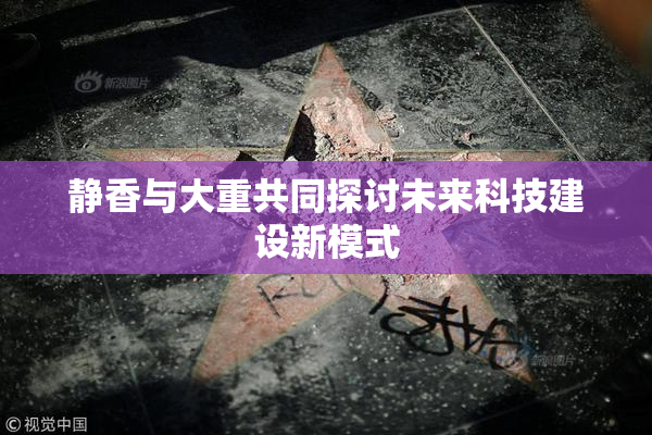 静香与大重共同探讨未来科技建设新模式
