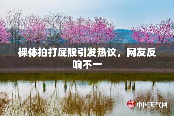裸体拍打屁股引发热议，网友反响不一