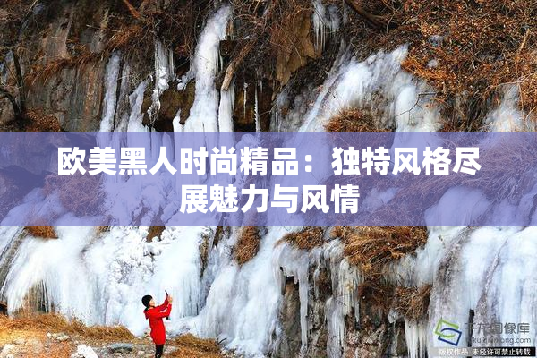 欧美黑人时尚精品：独特风格尽展魅力与风情