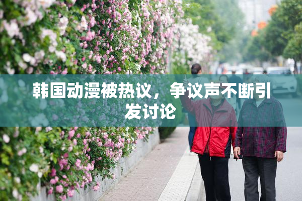 韩国动漫被热议，争议声不断引发讨论