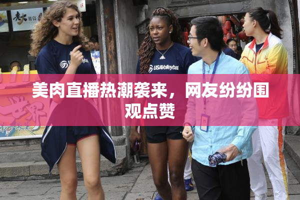 美肉直播热潮袭来，网友纷纷围观点赞