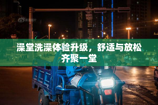 澡堂洗澡体验升级，舒适与放松齐聚一堂