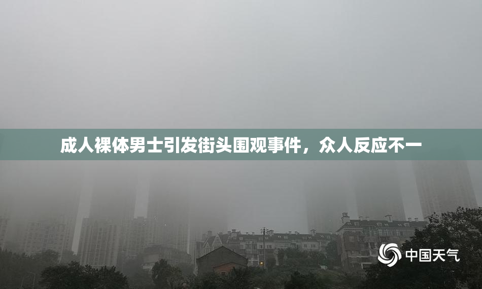 成人裸体男士引发街头围观事件，众人反应不一