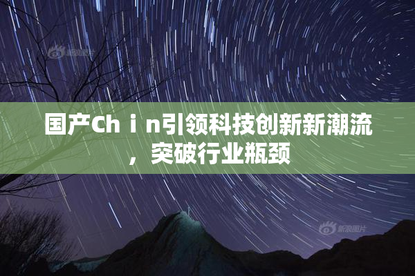 国产Chⅰn引领科技创新新潮流，突破行业瓶颈