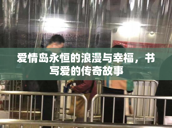 爱情岛永恒的浪漫与幸福，书写爱的传奇故事