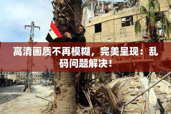 高清画质不再模糊，完美呈现：乱码问题解决！