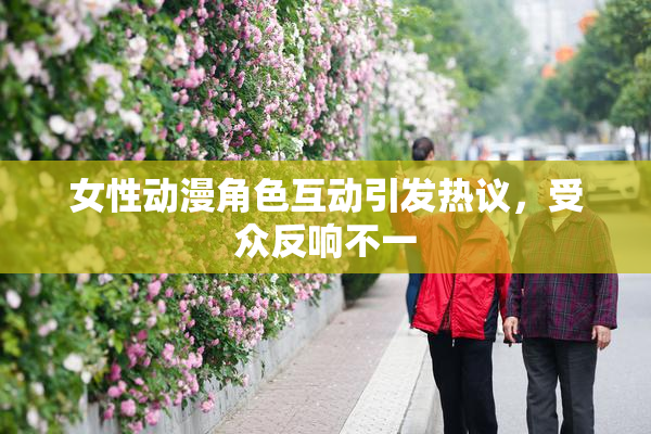 女性动漫角色互动引发热议，受众反响不一