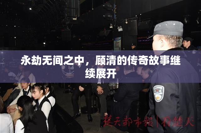 永劫无间之中，顾清的传奇故事继续展开