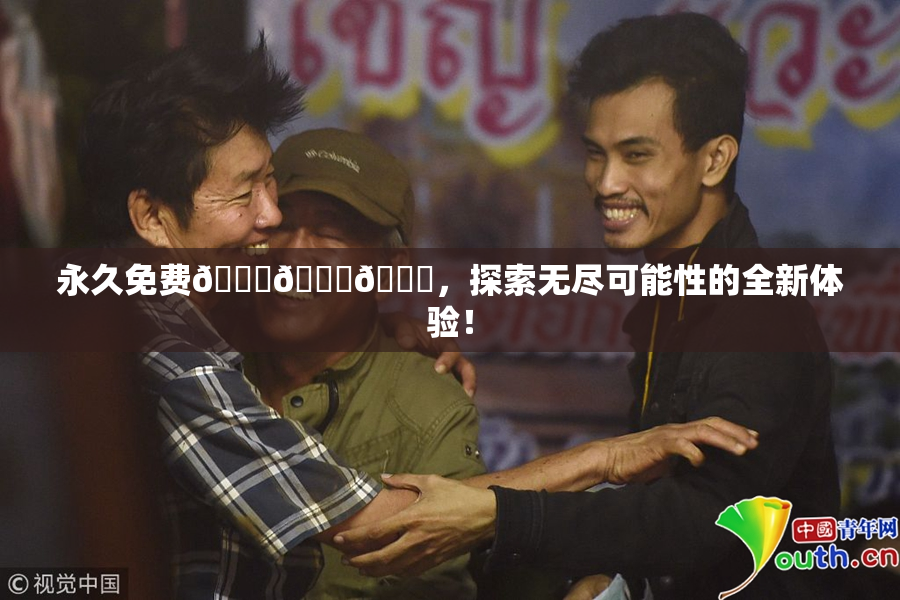 永久免费🔞🔞🔞，探索无尽可能性的全新体验！